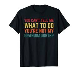 You Cant Tell Me What To Do You're Not My Granddaughter Gift T-Shirt von Last Minute Father's Day Gift Husband Dad Grandpa