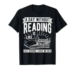 A Day Without Reading Is Like.. Just Kidding I Have No Idea T-Shirt von Leseratte Bücherfan Lesen Designs & Geschenke