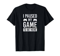 Video Game Spieler Zockerin i paused my game to be here T-Shirt von Level Gamer Gaming Geek Computer Controller Zocker