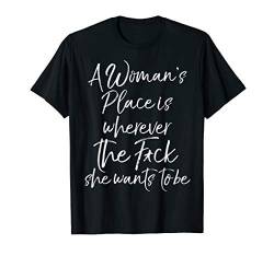 Funny A Woman's Place is Wherever the F*ck She Wants to Be T-Shirt von Liberal Social Justice Shirts Design Studio