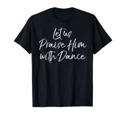 Cute Christian Worship Quote Let Us Praise Him with Dance T-Shirt von Live Love Dance Ballet Design Studio
