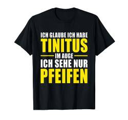 Ich glaube ich habe Tinitus im Auge ich sehe nur Pfeifen T-Shirt von Lustig Cooler Spruch für Männer und Frauen