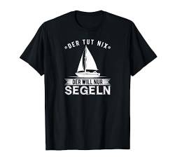 Segler Der Tut Nix Der Will Nur Segeln Schiff Segelboot T-Shirt von Lustige Bootsfahrer Sprüche Segelbekleidung