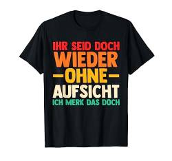 Ihr Seid aber ohne Aufsicht T-Shirt von Lustige Sprüche Geschenk