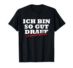Ich Bin So Gut Drauf Ich Könnte Kotzen Sprüche Lustig Fun T-Shirt von Lustige Sprüche Ironie Fun Motive