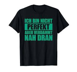Ich bin nicht perfekt aber verdammt nah dran Lustige Sprüche T-Shirt von Lustige Sprüche Kollektion by DT