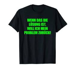 Wenn das die Lösung ist will ich mein Problem zurück T-Shirt von Lustige Sprüche Kollektion by DT