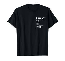 Sarkasmus Fun Ironie TShirt I Want To Ki__ You T-Shirt von Lustige Sprüche Shirts