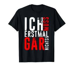 ICH MUSS ERSTMAL GAR NICHTS Geschenkidee T-Shirt von Lustige Sprüche für Männer & Frauen