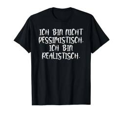 Lustiger Spruch: Ich bin nicht pessimistisch, realistisch T-Shirt von Lustige Sprüche