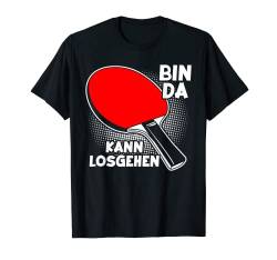 Bin da kann losgehen Tischtennis Tischtennisspieler T-Shirt von Lustige Tischtennis und Ping Pong Geschenkidee