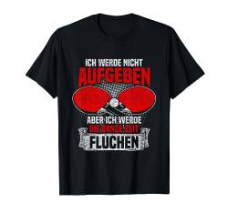 Ich werde nicht aufgeben - Lustiges Tischtennis T-Shirt von Lustige Tischtennis und Ping Pong Geschenkidee