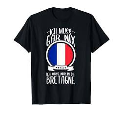 Ich Muss Gar Nix Ich Muss Nur In Die Bretagne Frankreich T-Shirt von Lustige Urlaub & Reise Geschenke