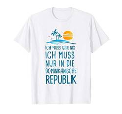 Ich Muss Gar Nix Ich Muss Nur In Die Dominikanische Republik T-Shirt von Lustige Urlaub & Reise Geschenke