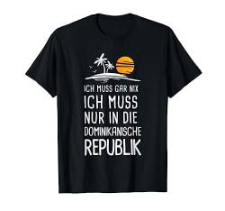 Ich Muss Gar Nix Ich Muss Nur In Die Dominikanische Republik T-Shirt von Lustige Urlaub & Reise Geschenke