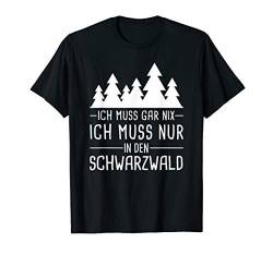 Ich Muss Gar Nix Ich Muss Nur In den Schwarzwald Urlaub T-Shirt von Lustige Urlaub & Reise Geschenke