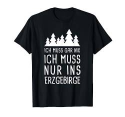 Ich Muss Gar Nix Ich Muss Nur Ins Erzgebirge Sachsen Urlaub T-Shirt von Lustige Urlaub & Reise Geschenke