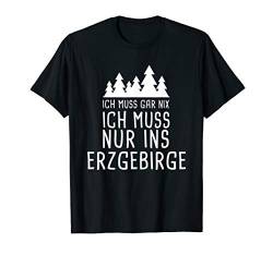 Ich Muss Gar Nix Ich Muss Nur Ins Erzgebirge Sachsen Urlaub T-Shirt von Lustige Urlaub & Reise Geschenke