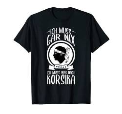 Ich Muss Gar Nix Ich Muss Nur Nach Korsika Urlaub T-Shirt von Lustige Urlaub & Reise Geschenke