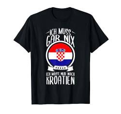 Ich Muss Gar Nix Ich Muss Nur Nach Kroatien Urlaub Kroatisch T-Shirt von Lustige Urlaub & Reise Geschenke