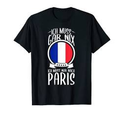 Ich Muss Gar Nix Ich Muss Nur Nach Paris Frankreich Urlaub T-Shirt von Lustige Urlaub & Reise Geschenke