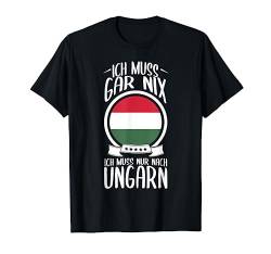 Ich Muss Gar Nix Ich Muss Nur Nach Ungarn Urlaub Ungarisch T-Shirt von Lustige Urlaub & Reise Geschenke