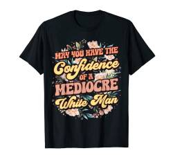 Herren May You Have The Confidence Of A Mediocre White Man T-Shirt von March Woman Feminist Empowerment Feminism Justice