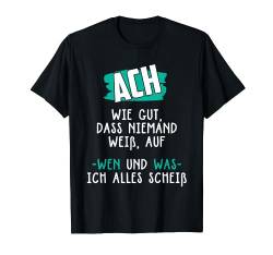 Ach wie gut dass niemand weiß, auf wen ich alles scheiß T-Shirt von NextLevel Merch