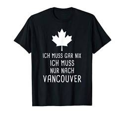 Ich Muss Gar Nix Ich Muss Nur Nach Vancouver Kanada Canada T-Shirt von Nordland Designs