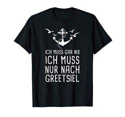 Ich Muss Gar Nix Ich Muss Nur Nach Greetsiel Urlaub Nordsee T-Shirt von Nordsee Urlaub mit Strand & Leuchtturm Geschenke