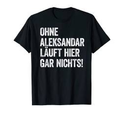Ohne Aleksandar läuft hier gar nichts T-Shirt von Ohne mich läuft nichts Vornamen Kollektion