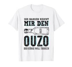 Ihr Narren Reicht Mir Den Ouzo Der König Will Trinken Saufen T-Shirt von Ouzo Schnaps Party Grieche Geschenkideen & Designs