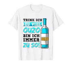 Trink Ich Zu Viel Ouzo Bin Ich Immer Zu So! Schnaps Saufen T-Shirt von Ouzo Schnaps Party Grieche Geschenkideen & Designs
