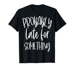 Probably Late For Something T-Shirt von Probably Late For Something