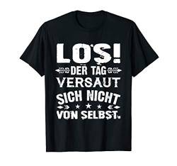 Los! Der Tag Versaut Sich Nicht Von Selbst Humor Spruch Witz T-Shirt von Reinsteigern!- Lustige Sprüche