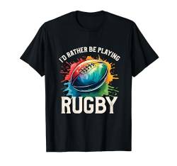 I'd Rather Be Playing Rugby Player Rugby Coach Fan T-Shirt von Rugby Gift For A Rugby Player