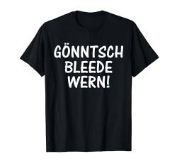 Gönntsch bleede wern! Sächsischer Dialekt Sachsen Sprüche T-Shirt von Sächsischer Dialekt - lustige sächsische Sprüche