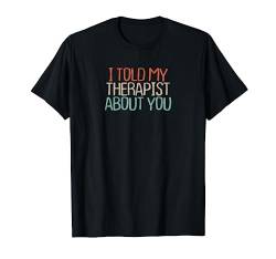 Funny I Told My Therapist About You Novelty Saying Gift T-Shirt von Sarcastic Humor Gift ideas with Sayings