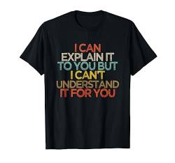 I Can Explain It To You But I Can't Understand It For You T-Shirt von Sarcastic Humor Gift ideas with Sayings