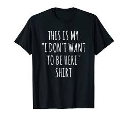 This Is My I Don't Want To Be Here Shirt T-Shirt von Sarcastic Shirts