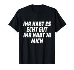 Ihr habt es echt gut ihr habt ja mich - Ironie T-Shirt von Schwarzer Humor Sarkastische Designs