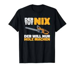 Der tut nix, der will nur Holz machen, Holzfäller Motorsäge T-Shirt von Shirts of Heaven