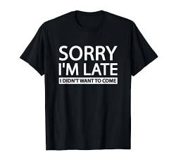 Sorry I'm Late I Didn't Want To Come T-Shirt von Sorry I'm Late I Didn't Want To Come