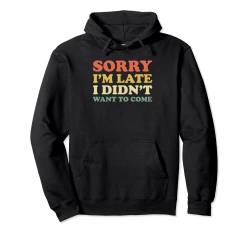 Sorry I'm Late I Didn't Want to Come Pullover Hoodie von Sorry I'm Late I Didn't Want to Come