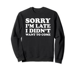 Sorry I'm Late I Didn't Want to Come Sweatshirt von Sorry I'm Late I Didn't Want to Come