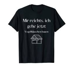 Mir reichts, ich geh jetzt Vogelhaus bauen - tolle Sprüche T-Shirt von Sprüche für dein Hobby und mehr