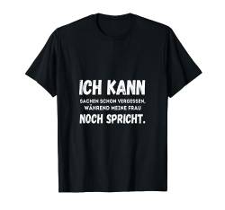 Ich kann Sachen vergessen, während meine Frau noch spricht T-Shirt von Sprüchewerkstatt