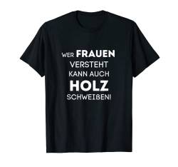 Wer Frauen versteht kann auch Holz schweißen Männer Humor T-Shirt von Sprüchewerkstatt