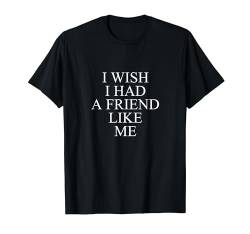 I wish I had a friend like me T-Shirt von Statement Tees