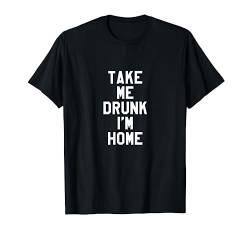 Take me drunk I'm home T-Shirt von Statement Tees